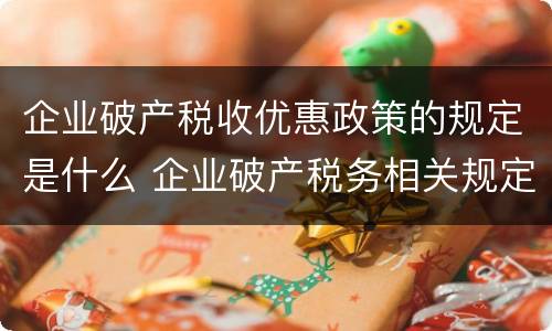 企业破产税收优惠政策的规定是什么 企业破产税务相关规定