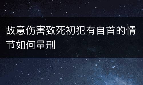 故意伤害致死初犯有自首的情节如何量刑