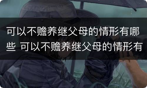 可以不赡养继父母的情形有哪些 可以不赡养继父母的情形有哪些方面