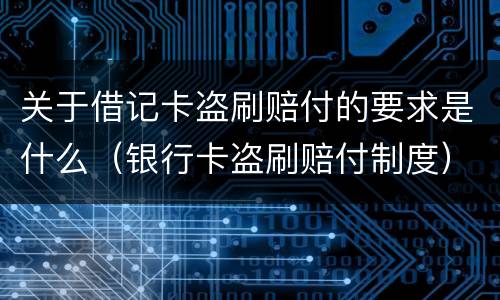 关于借记卡盗刷赔付的要求是什么（银行卡盗刷赔付制度）