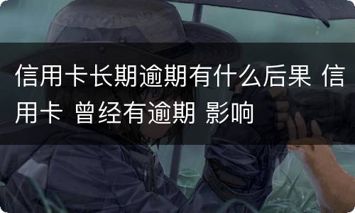 信用卡长期逾期有什么后果 信用卡 曾经有逾期 影响