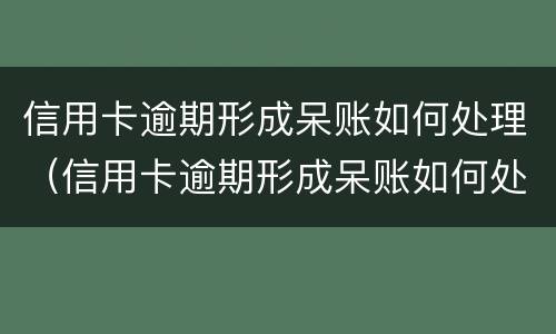 信用卡逾期形成呆账如何处理（信用卡逾期形成呆账如何处理最新消息）