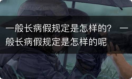 一般长病假规定是怎样的？ 一般长病假规定是怎样的呢