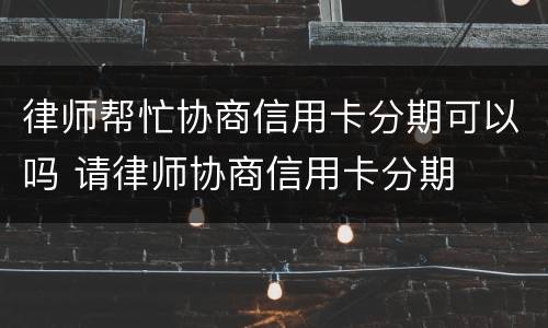 律师帮忙协商信用卡分期可以吗 请律师协商信用卡分期