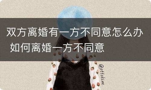 双方离婚有一方不同意怎么办 如何离婚一方不同意