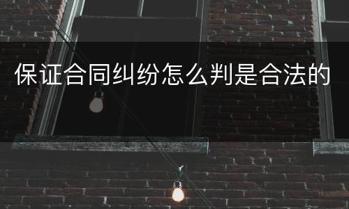 保证合同纠纷怎么判是合法的