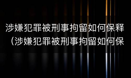 涉嫌犯罪被刑事拘留如何保释（涉嫌犯罪被刑事拘留如何保释呢）