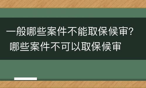 一般哪些案件不能取保候审？ 哪些案件不可以取保候审