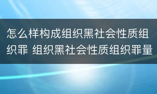 怎么样构成组织黑社会性质组织罪 组织黑社会性质组织罪量刑