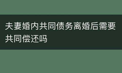 夫妻婚内共同债务离婚后需要共同偿还吗