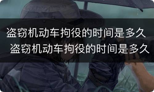 盗窃机动车拘役的时间是多久 盗窃机动车拘役的时间是多久啊