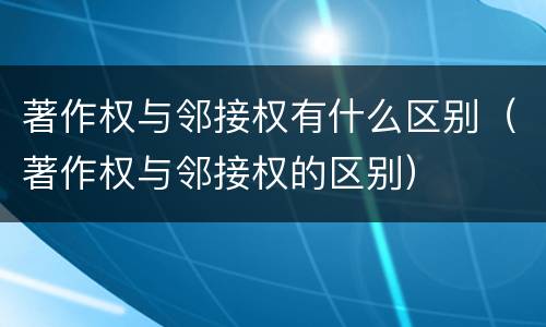 著作权与邻接权有什么区别（著作权与邻接权的区别）