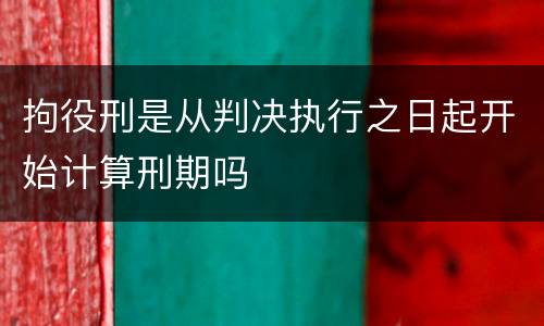 拘役刑是从判决执行之日起开始计算刑期吗