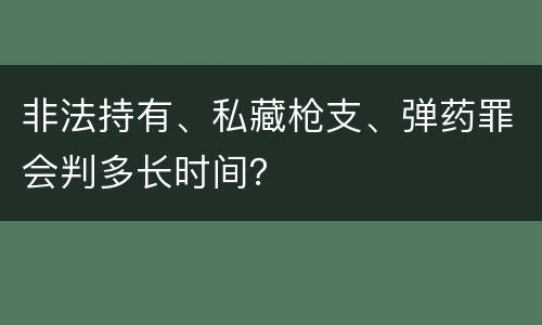 非法持有、私藏枪支、弹药罪会判多长时间？
