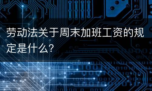 劳动法关于周末加班工资的规定是什么？