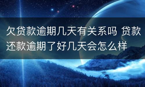 欠贷款逾期几天有关系吗 贷款还款逾期了好几天会怎么样