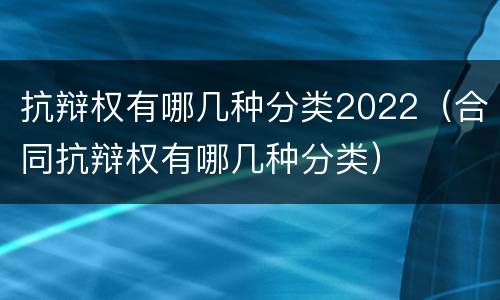 抗辩权有哪几种分类2022（合同抗辩权有哪几种分类）