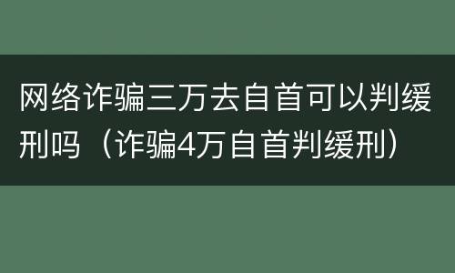 网络诈骗三万去自首可以判缓刑吗（诈骗4万自首判缓刑）