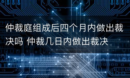 仲裁庭组成后四个月内做出裁决吗 仲裁几日内做出裁决