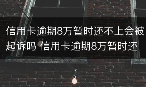 信用卡逾期8万暂时还不上会被起诉吗 信用卡逾期8万暂时还不上会被起诉吗怎么办