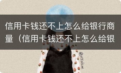 信用卡钱还不上怎么给银行商量（信用卡钱还不上怎么给银行商量还款）