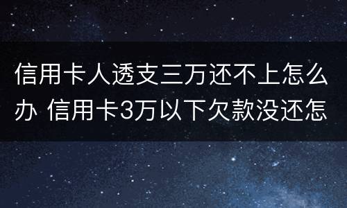 信用卡人透支三万还不上怎么办 信用卡3万以下欠款没还怎么办