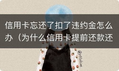 信用卡忘还了扣了违约金怎么办（为什么信用卡提前还款还要扣违约金）