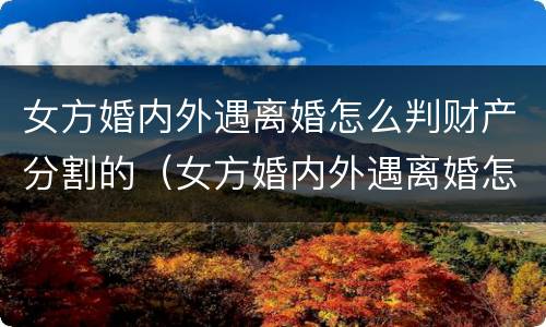 女方婚内外遇离婚怎么判财产分割的（女方婚内外遇离婚怎么判财产分割的责任）