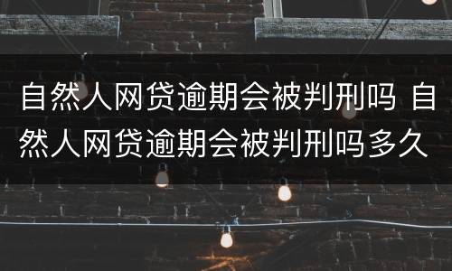 自然人网贷逾期会被判刑吗 自然人网贷逾期会被判刑吗多久