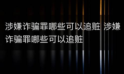 涉嫌诈骗罪哪些可以追赃 涉嫌诈骗罪哪些可以追赃