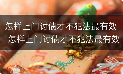 怎样上门讨债才不犯法最有效 怎样上门讨债才不犯法最有效的方法