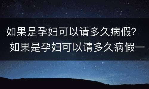 如果是孕妇可以请多久病假？ 如果是孕妇可以请多久病假一次