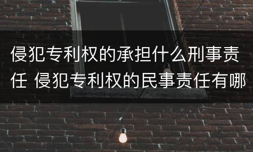 侵犯专利权的承担什么刑事责任 侵犯专利权的民事责任有哪些
