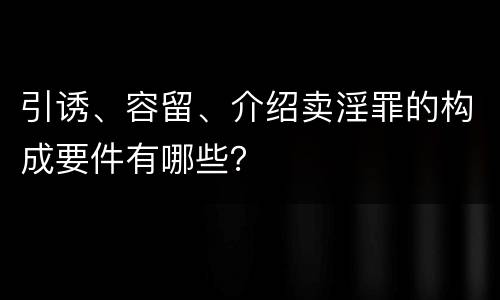 引诱、容留、介绍卖淫罪的构成要件有哪些？