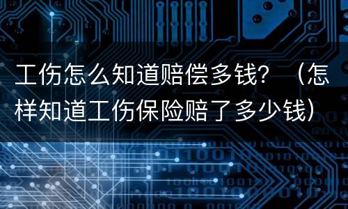工伤怎么知道赔偿多钱？（怎样知道工伤保险赔了多少钱）