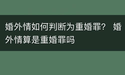 婚外情如何判断为重婚罪？ 婚外情算是重婚罪吗