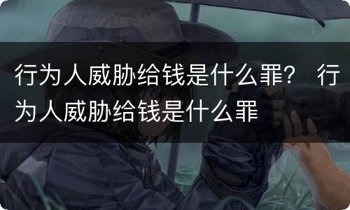 行为人威胁给钱是什么罪？ 行为人威胁给钱是什么罪