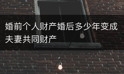 婚前个人财产婚后多少年变成夫妻共同财产