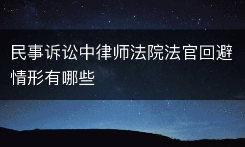 民事诉讼中律师法院法官回避情形有哪些