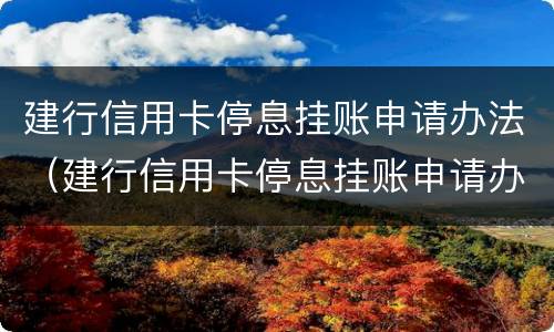 建行信用卡停息挂账申请办法（建行信用卡停息挂账申请办法最新）