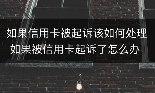 如果信用卡被起诉该如何处理 如果被信用卡起诉了怎么办