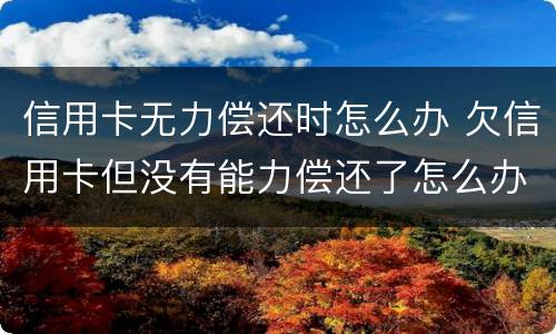 信用卡无力偿还时怎么办 欠信用卡但没有能力偿还了怎么办