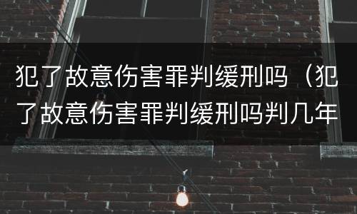 犯了故意伤害罪判缓刑吗（犯了故意伤害罪判缓刑吗判几年）