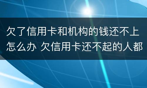 欠了信用卡和机构的钱还不上怎么办 欠信用卡还不起的人都是怎么处理