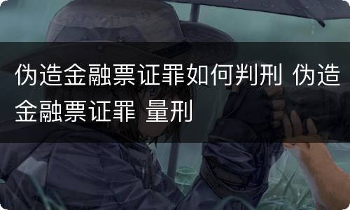 伪造金融票证罪如何判刑 伪造金融票证罪 量刑