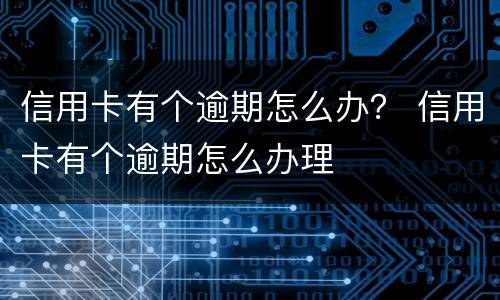 信用卡有个逾期怎么办？ 信用卡有个逾期怎么办理