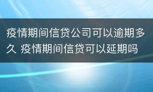 疫情期间信贷公司可以逾期多久 疫情期间信贷可以延期吗