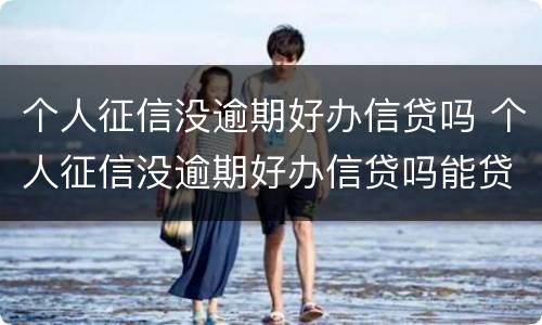 个人征信没逾期好办信贷吗 个人征信没逾期好办信贷吗能贷款吗