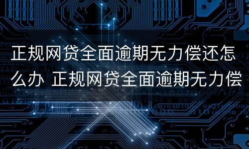 正规网贷全面逾期无力偿还怎么办 正规网贷全面逾期无力偿还怎么办理