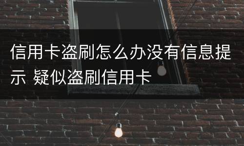 信用卡盗刷怎么办没有信息提示 疑似盗刷信用卡